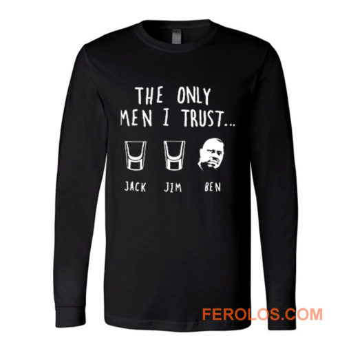 The Only Men I Trust Jack Jim Ben funny Drunk Meme Long Sleeve