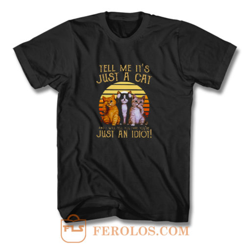 Cats Lovers Tell Me Its Just A Cat You Youre Just An Idiot T Shirt