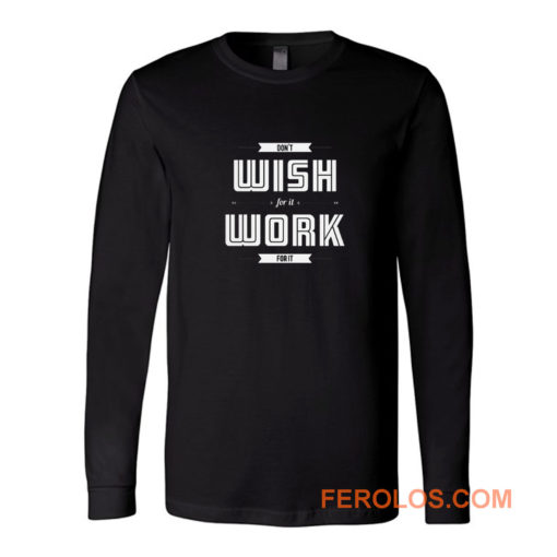 Dont Wish For It Work For It Long Sleeve