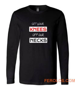 Get Your Knees Off Our Necks Long Sleeve