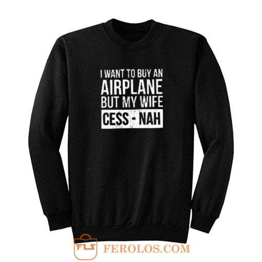 I Want To Buy An Airplane But My Wife Ces Nah Sweatshirt