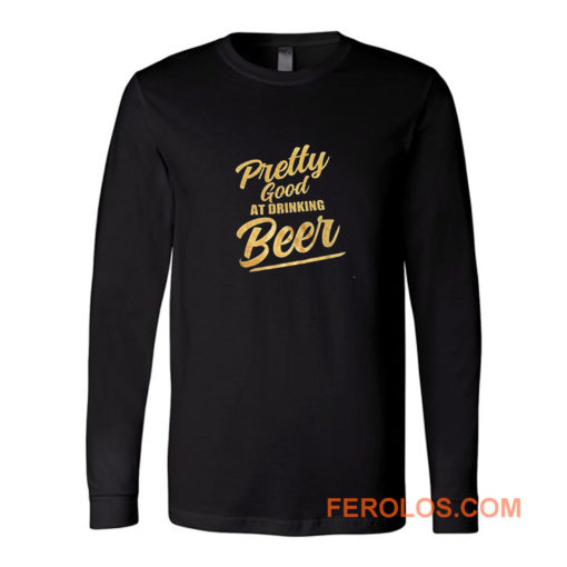 Pretty Good At Drinking Beer Long Sleeve