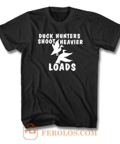 Duck Hunters Shoot Heavier Loads T Shirt