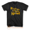 He Who Has Just Been Named T Shirt