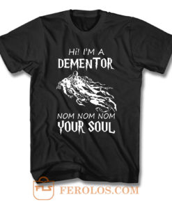 Hi Im A Dementor Nom Nom Nom Your Soul F T Shirt