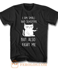I Am Small And Sensitive But Also Fight Me F T Shirt