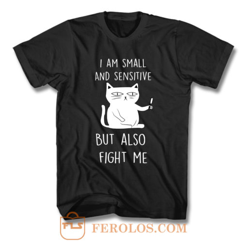 I Am Small And Sensitive But Also Fight Me F T Shirt