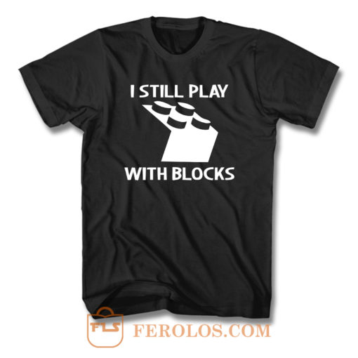 I Still Play With Blocks F T Shirt