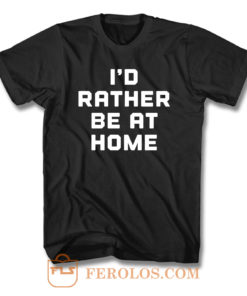 Id Rather Be At Home T Shirt