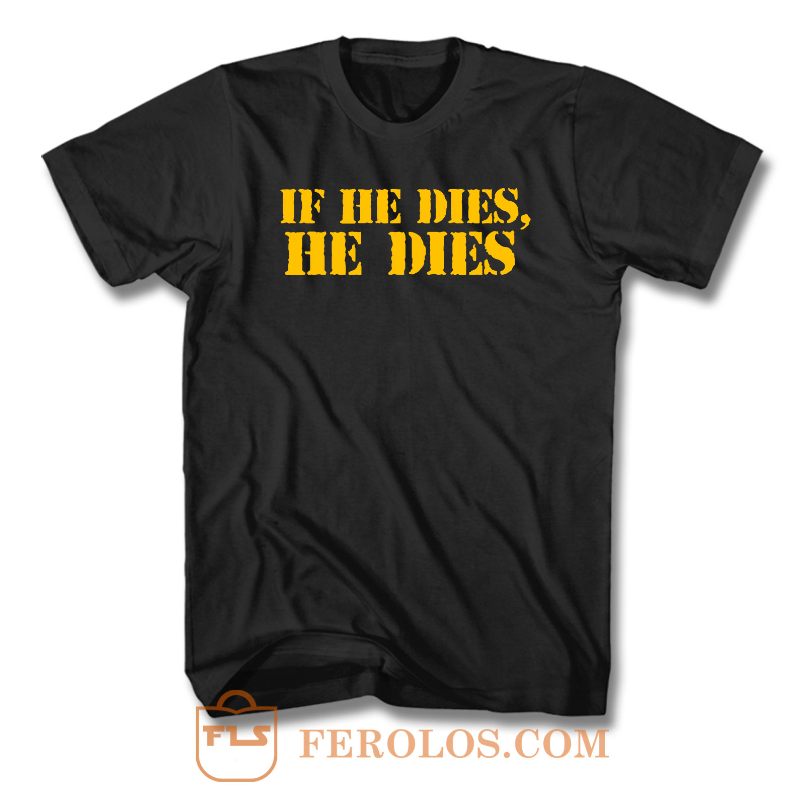 If He Dies He Dies T Shirt | FEROLOS.COM