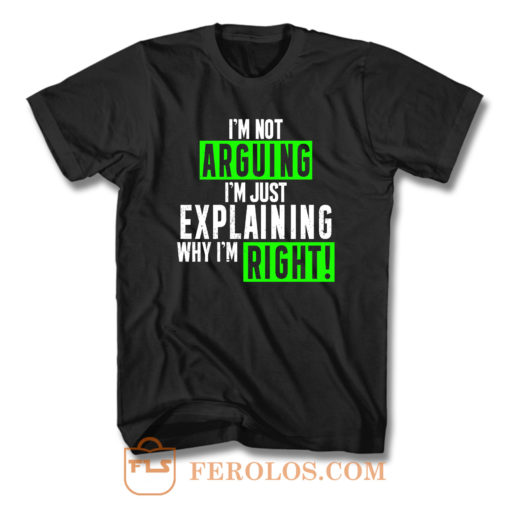 Im Not Arguing Just Explaining Why Im Right T Shirt