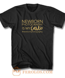 Newborn Photography Is My Cardio Photographer T Shirt