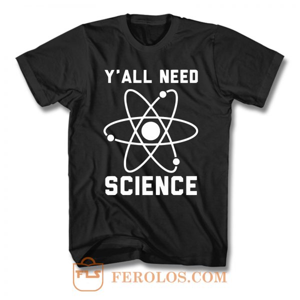 Y All Need Science T Shirt