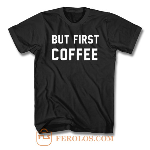 But First Coffee T Shirt