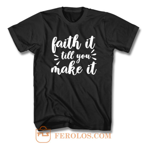 Faith It Till You Make It T Shirt