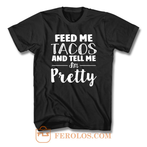 Feed Me Tacos And Tell Me Im Pretty T Shirt