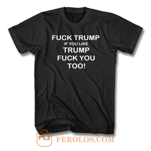 Fuck Trump If You Like Trump Fuck You Too T Shirt