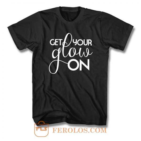 Get Your Glow On T Shirt