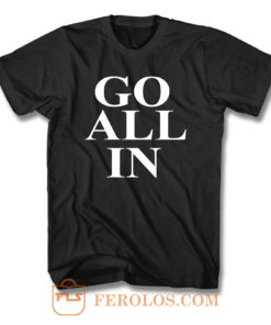 Go All In T Shirt