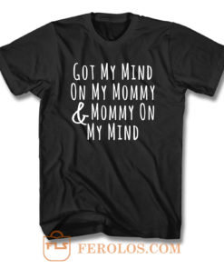 Got My Mind On My Mommy And Mommy On My Mind T Shirt