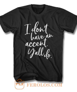 I Dont Have An Accent Yall Do T Shirt