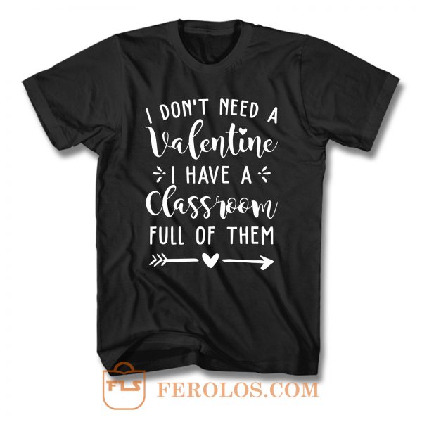 I Dont Need A Valentine I Have A Classroom Full Of Them T Shirt