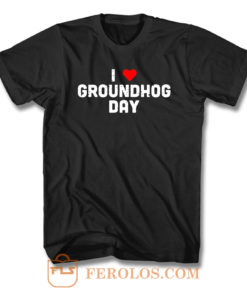 I Love Groundhog Day T Shirt