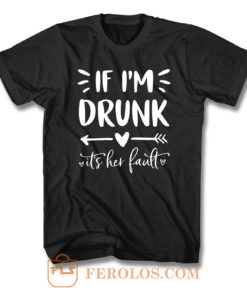 If Im Drunk Its Her Fault T Shirt
