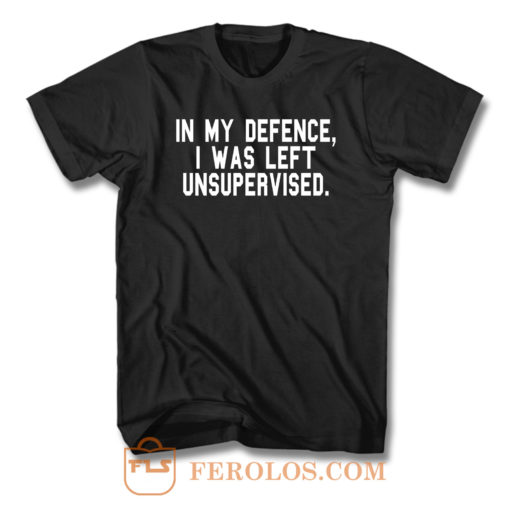 In My Defence I Was Left Unsupervised T Shirt