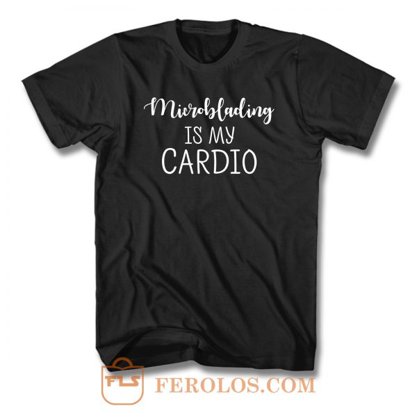 Microblading Is My Cardio T Shirt