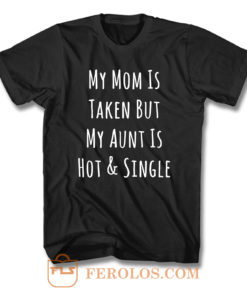 My Mom Is Taken But My Aunt Is Hot And Single T Shirt