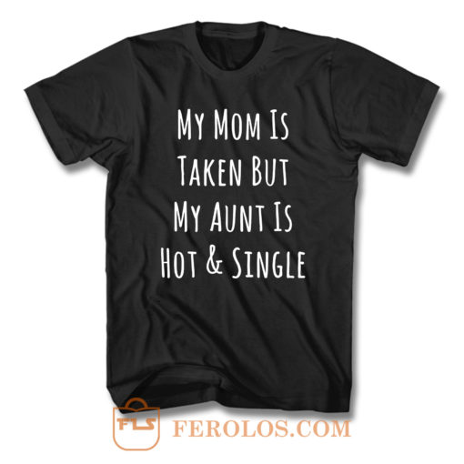 My Mom Is Taken But My Aunt Is Hot And Single T Shirt