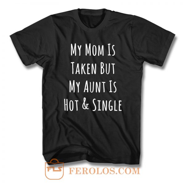 My Mom Is Taken But My Aunt Is Hot And Single T Shirt