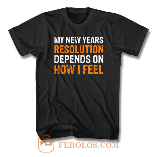 My New Years Resolution Depends On How I Feel T Shirt