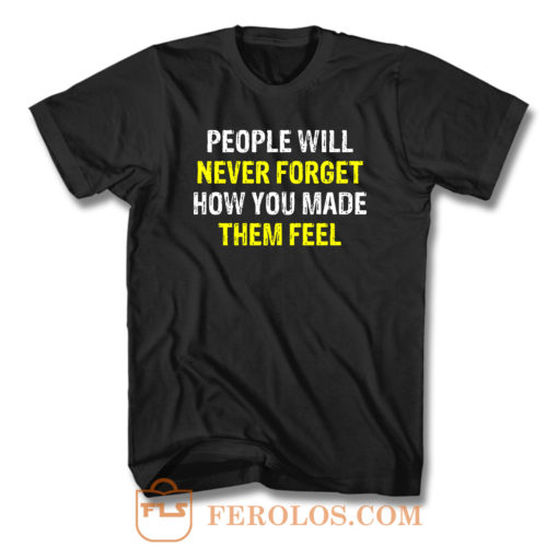 People Will Never Forget How You Made Them Feel T Shirt