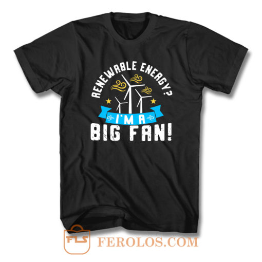 Renewable Energy Im A Big Fan T Shirt