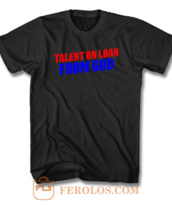 Talent On Loan From God T Shirt