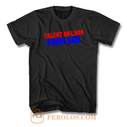 Talent On Loan From God T Shirt