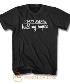 Todays Agenda Build My Empire T Shirt
