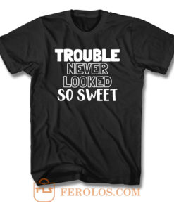 Trouble Never Looked So Sweet T Shirt
