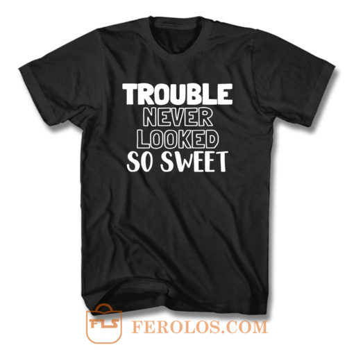 Trouble Never Looked So Sweet T Shirt