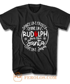 Dance Like Frosty Shine Like Rudolph Give Like Santa Love Like Jesus T Shirt
