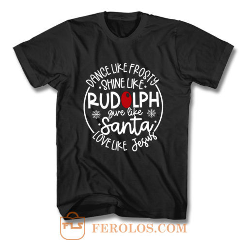 Dance Like Frosty Shine Like Rudolph Give Like Santa Love Like Jesus T Shirt