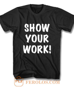 Show Your Work T Shirt