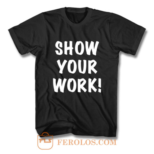 Show Your Work T Shirt